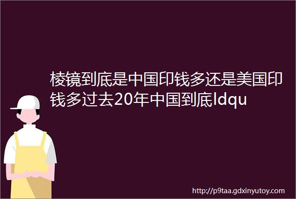 棱镜到底是中国印钱多还是美国印钱多过去20年中国到底ldquo印rdquo了多少钱